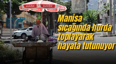 Manisa sıcağında hurda toplayarak hayata tutunuyor