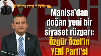Manisa’dan doğan yeni bir siyaset rüzgarı: Özgür Özel’in YENİ Parti'si
