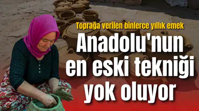 Anadolu'nun en eski tekniği yok oluyor: Toprağa verilen binlerce yıllık emek