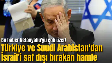 Bu haber Netanyahu'yu çok üzer! Türkiye ve Suudi Arabistan'dan İsrail'i saf dışı bırakan hamle