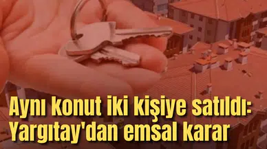 Aynı konut iki kişiye satıldı: Yargıtay'dan emsal karar