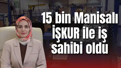 15 bin Manisalı İŞKUR ile iş sahibi oldu