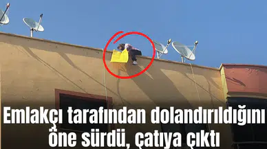 Emlakçı tarafından dolandırıldığını öne sürdü, çatıya çıktı