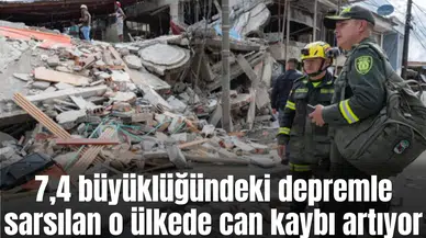 7,4 büyüklüğündeki depremle sarsılan o ülkede can kaybı artıyor