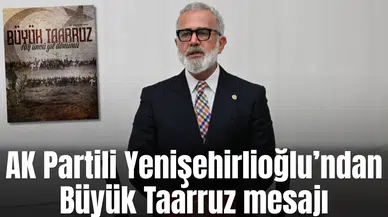 AK Partili Yenişehirlioğlu’ndan Büyüyk Taarruz mesajı