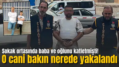 Sokak ortasında baba ve oğlunu katletmişti! Zanlı bakın nerede yakalandı