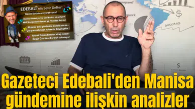 Gazeteci Edebali'den Manisa gündemine ilişkin analizler