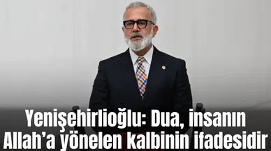 Yenişehirlioğlu: Dua, insanın Allah’a yönelen kalbinin ifadesidir