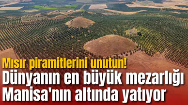 Mısır piramitlerini unutun! Dünyanın en büyük mezarlığı Manisa'nın altında yatıyor