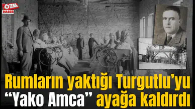 Rumların yaktığı Turgutlu’yu “Yako Amca” ayağa kaldırdı