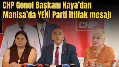 CHP Genel Başkanı Kaya’dan Manisa’da YENİ Parti ittifak mesajı
