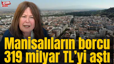 Manisalıların borcu 319 milyar TL’yi aştı