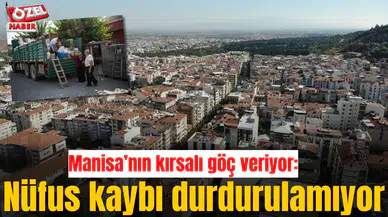 Manisa’nın kırsalı göç veriyor: Nüfus kaybı durdurulamıyor