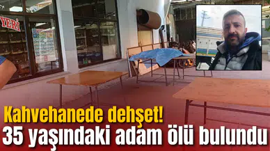 Kahvehanede dehşet! 35 yaşındaki adam ölü bulundu
