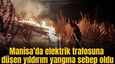 Manisa’da yıldırım düşen elektrik trafosunun çevresinde yangın çıktı