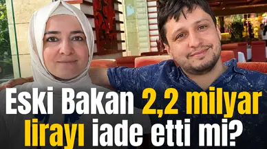 Eski Bakan 2,2 milyar lirayı iade etti mi?