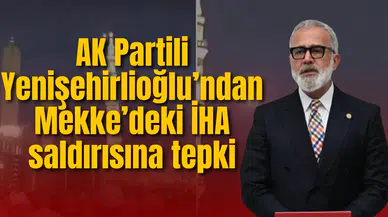 AK Partili Yenişehirlioğlu’ndan Mekke’deki İHA saldırısına tepki