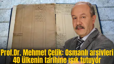 Mehmet Çelik: Osmanlı arşivleri 40 ülkenin tarihine ışık tutuyor