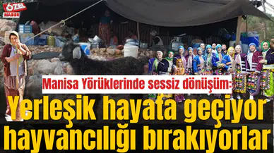 Manisa Yörüklerinde sessiz dönüşüm: Yerleşik hayata geçiyor hayvancılığı bırakıyorlar