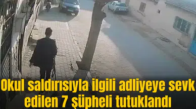 Okul saldırısıyla ilgili şahıslar adliyeye sevk edilen 7 şüpheli tutuklandı