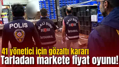 Tarladan markete fiyat oyunu! 41 yönetici için gözaltı kararı