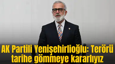 AK Partili Yenişehirlioğlu: Terörü tarihe gömmeye kararlıyız