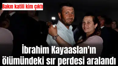 İbrahimKayaaslan'ın ölümündeki sır perdesi aralandı: Bakın katili kim çıktı