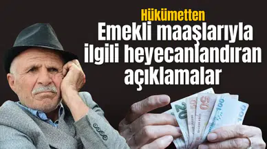 Hükümetten emekli maaşlarıyla ilgili heyecanlandıran açıklamalar