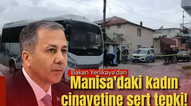 Bakan Yerlikaya'dan Manisa'daki kadın cinayetine sert tepki!