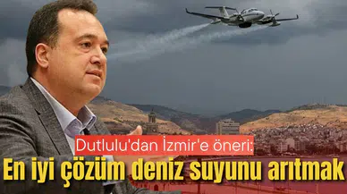 Dutlulu'dan İzmir'e öneri: En iyi çözüm deniz suyunu arıtmak