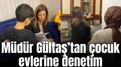 Müdür Gültaş’tan çocuk evlerine denetim