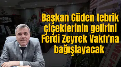 Başkan Güden tebrik çiçeklerinin gelirini Ferdi Zeyrek Vakfı'na bağışlayacak