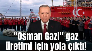 "Osman Gazi" gaz üretimi için yola çıktı!