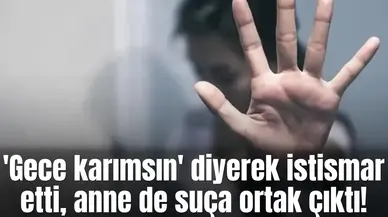 'Gece karımsın' diyerek istismar etti, anne de suça ortak çıktı!