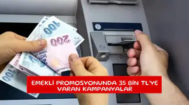 Emekli promosyonunda 35 Bin TL’ye varan kampanyalar