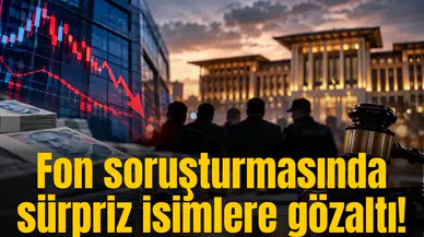 Fon soruşturmasında sürpriz isimlere gözaltı!