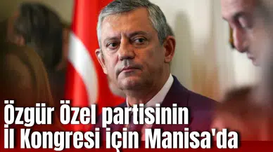 Özgür Özel İl Kongresi için Manisa'da