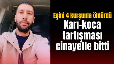 Karı-koca tartışması cinayetle bitti: Eşini 4 kurşunla öldürdü