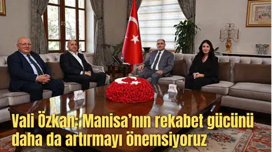 Vali Özkan: Manisa’nın rekabet gücünü daha da artırmayı önemsiyoruz