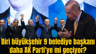Biri büyükşehir 9 belediye başkanı daha AK Parti'ye mi geçiyor?