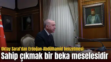 Oktay Saral’dan Erdoğan-Abdülhamid benzetmesi: Sahip çıkmak bir beka meselesidir