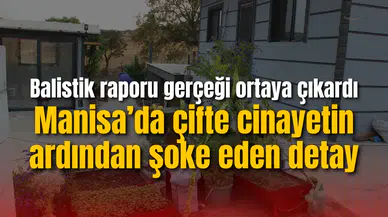 Manisa’da çifte cinayetin ardından şoke eden detay: Balistik raporu gerçeği ortaya çıkardı