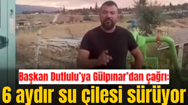 Başkan Dutlulu’ya Gülpınar’dan çağrı: 6 aydır su çilesi sürüyor