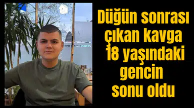 Düğün sonrası çıkan kavga 18 yaşındaki gencin sonu oldu