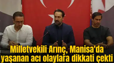 Milletvekili Arınç, Manisa'da yaşanan acı olaylara dikkati çekti
