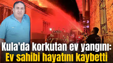 Kula'da korkutan ev yangını: Ev sahibi hayatını kaybetti