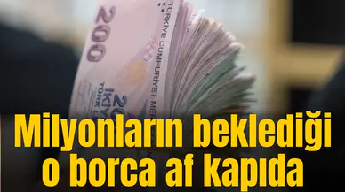 Milyonların beklediği o borca af kapıda
