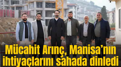 Mücahit Arınç, Manisa’nın ihtiyaçlarını sahada dinledi