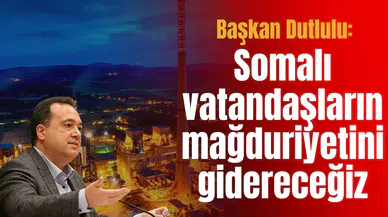 Başkan Dutlulu: Somalı vatandaşların mağduriyeti gidereceğiz