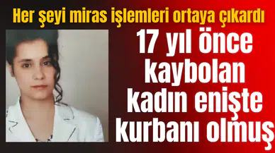17 yıl önce kaybolan kadın enişte kurbanı olmuş